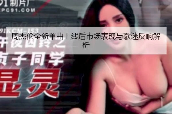 周杰伦全新单曲上线后市场表现与歌迷反响解析